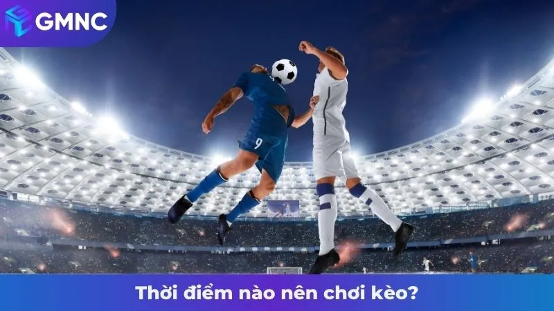 Thời điểm nào nên chơi kèo?